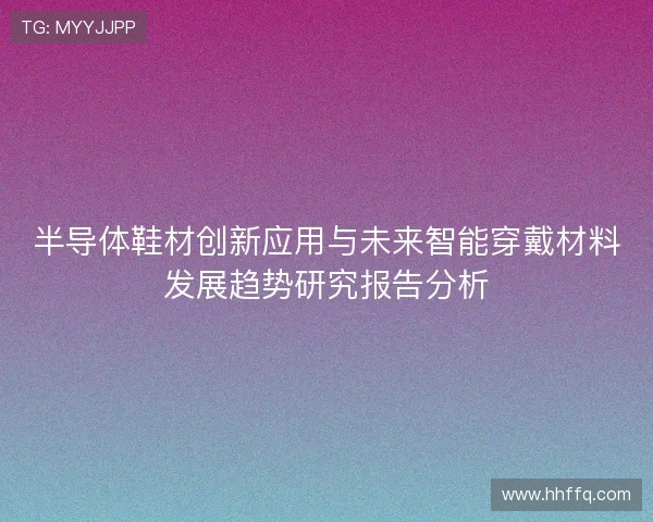 半导体鞋材创新应用与未来智能穿戴材料发展趋势研究报告分析
