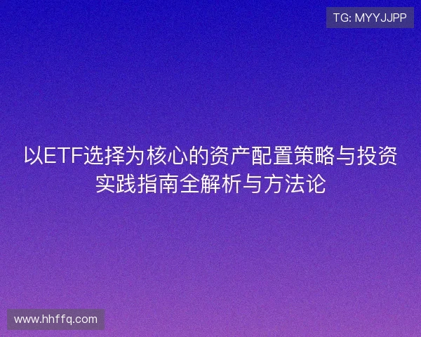 以ETF选择为核心的资产配置策略与投资实践指南全解析与方法论