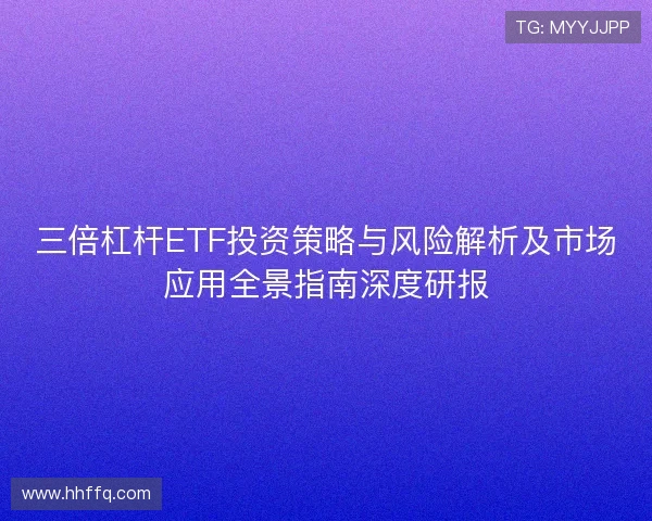 三倍杠杆ETF投资策略与风险解析及市场应用全景指南深度研报